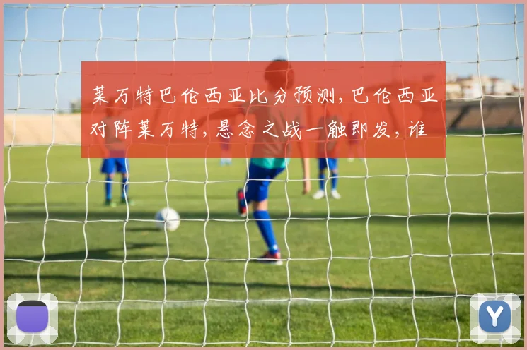 莱万特巴伦西亚比分预测,巴伦西亚对阵莱万特,悬念之战一触即发,谁将笑到最后